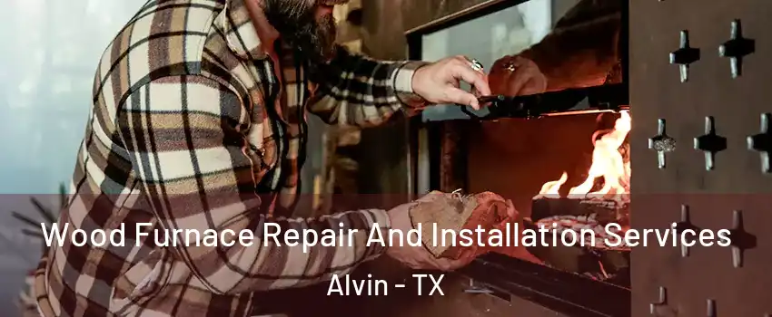  Wood Furnace Repair And Installation Services Alvin - TX